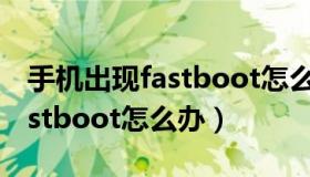 手机出现fastboot怎么办 vivo（手机出现fastboot怎么办）