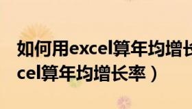 如何用excel算年均增长率的公式（如何用excel算年均增长率）