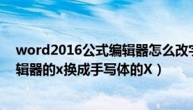 word2016公式编辑器怎么改字体（怎样把word中公式编辑器的x换成手写体的X）