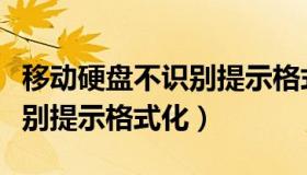 移动硬盘不识别提示格式化（移动硬盘无法识别提示格式化）