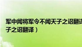 军中闻将军令不闻天子之诏翻译的军（军中闻将军令不闻天子之诏翻译）