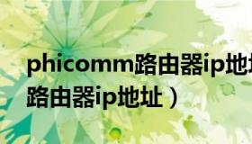 phicomm路由器ip地址是什么（phicomm路由器ip地址）