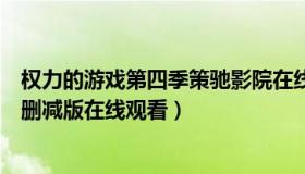 权力的游戏第四季策驰影院在线观看（权力的游戏第四季无删减版在线观看）