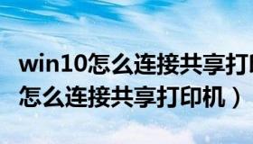 win10怎么连接共享打印机到电脑上（win10怎么连接共享打印机）