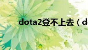 dota2登不上去（dota2登陆不上）