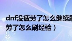 dnf没疲劳了怎么继续刷经验2020（dnf没疲劳了怎么刷经验）