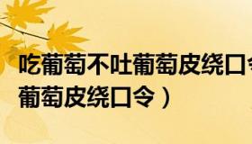 吃葡萄不吐葡萄皮绕口令的教案（吃葡萄不吐葡萄皮绕口令）