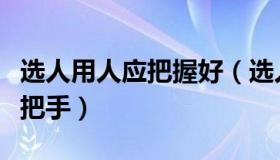 选人用人应把握好（选人用人的主要责任在一把手）