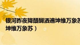 银河昨夜降醍醐洒遍坤维万象苏翻译（银河昨夜降醍醐洒遍坤维万象苏）