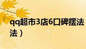 qq超市3店6口碑摆法（qq超市3店5口碑摆法）