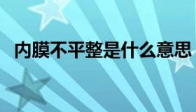 内膜不平整是什么意思（平整是什么意思）