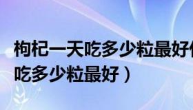 枸杞一天吃多少粒最好什么时候吃（枸杞一天吃多少粒最好）