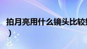 拍月亮用什么镜头比较好（拍月亮用什么镜头）