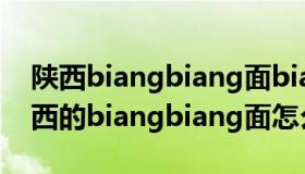 陕西biangbiang面biangbiang怎么写（陕西的biangbiang面怎么写）