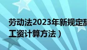 劳动法2023年新规定辞退补偿（带薪年休假工资计算方法）