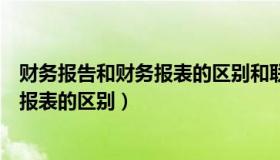 财务报告和财务报表的区别和联系是什么（财务报告和财务报表的区别）