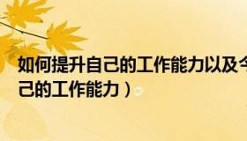 如何提升自己的工作能力以及今后的工作方向（如何提升自己的工作能力）