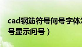 cad钢筋符号问号字体怎么解决（cad钢筋符号显示问号）