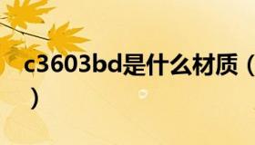 c3603bd是什么材质（c3604bd是什么材料）