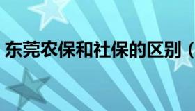 东莞农保和社保的区别（农保和社保的区别）