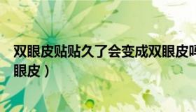 双眼皮贴贴久了会变成双眼皮吗（双眼皮贴贴久了会变成双眼皮）