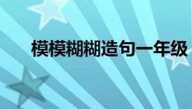 模模糊糊造句一年级（模模糊糊造句）