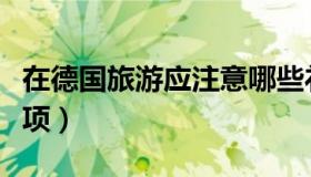 在德国旅游应注意哪些礼节（德国旅游注意事项）