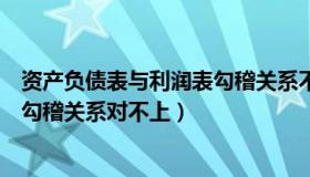 资产负债表与利润表勾稽关系不平（资产负债表和利润表的勾稽关系对不上）