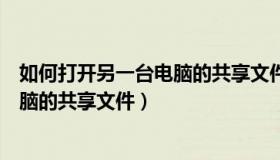 如何打开另一台电脑的共享文件夹功能（如何打开另一台电脑的共享文件）