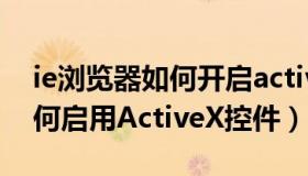 ie浏览器如何开启activex控件（ie浏览器如何启用ActiveX控件）