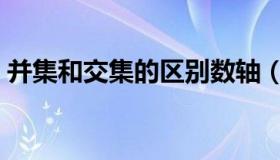 并集和交集的区别数轴（并集和交集的区别）