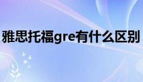 雅思托福gre有什么区别（gre雅思托福区别）