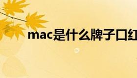 mac是什么牌子口红（mac是什么）