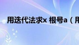 用迭代法求x 根号a（用迭代法求x根号a）