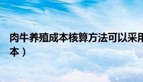 肉牛养殖成本核算方法可以采用混群核算和( )（肉牛养殖成本）