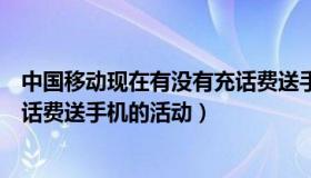 中国移动现在有没有充话费送手机（最近中国移动有没有充话费送手机的活动）