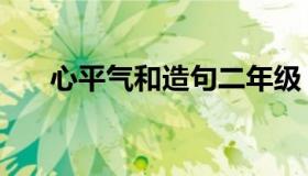 心平气和造句二年级（心平气和造句）