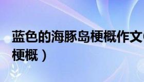 蓝色的海豚岛梗概作文600字（蓝色的海豚岛梗概）