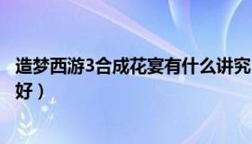 造梦西游3合成花宴有什么讲究（造梦西游3怎么合成花宴最好）