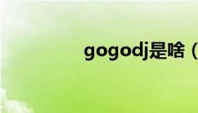 gogodj是啥（gogodj）