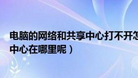 电脑的网络和共享中心打不开怎么办（电脑上的网络和共享中心在哪里呢）