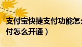 支付宝快捷支付功能怎么开通（支付宝快捷支付怎么开通）