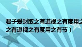 君子爱财取之有道视之有度用之有节出自哪里（君子爱财取之有道视之有度用之有节）