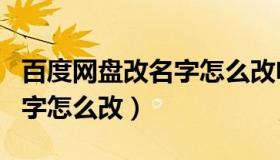 百度网盘改名字怎么改电脑端（百度网盘改名字怎么改）