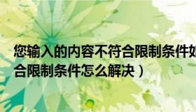 您输入的内容不符合限制条件如何消除（您输入的内容不符合限制条件怎么解决）