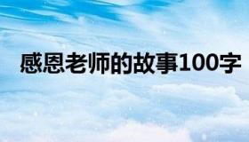 感恩老师的故事100字（感恩老师的故事）