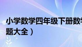 小学数学四年级下册数学题（四年级下册数学题大全）