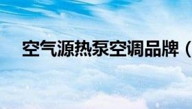 空气源热泵空调品牌（空气源热泵空调）