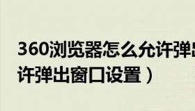 360浏览器怎么允许弹出窗口（360浏览器允许弹出窗口设置）