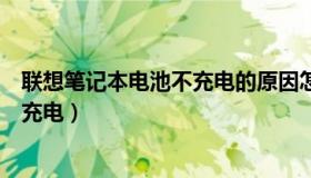 联想笔记本电池不充电的原因怎样检测（联想笔记本电池不充电）